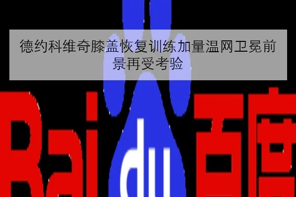 德约科维奇膝盖恢复训练加量温网卫冕前景再受考验